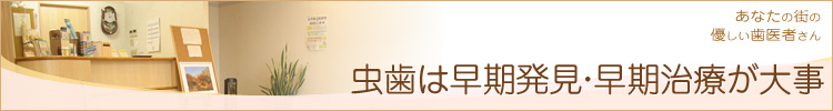 虫歯は早期発見・早期治療が大事