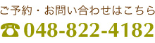 ご予約・お問い合わせはこちら 048-822-4182